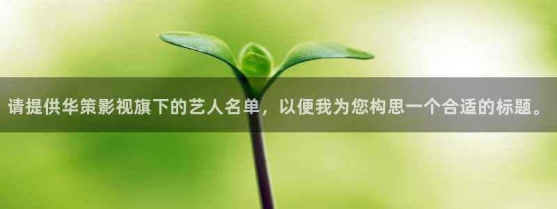 红叶影视下载app官方下载：请提供华策影视旗下的艺人名单，以便我为您构思一个合适的标题。