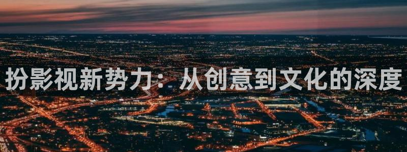 红叶电影今日影讯：扮影视新势力：从创意到文化的深度