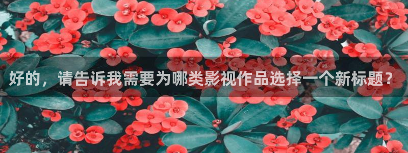 红叶影视下载app官方下载：好的，请告诉我需要为哪类影视作品选择一个新标题？
