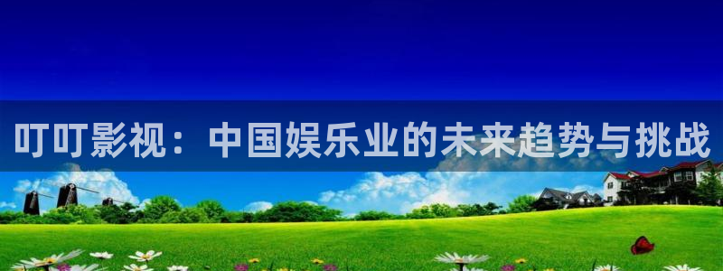 红叶电影今日影讯：叮叮影视：中国娱乐业的未来趋势与挑战