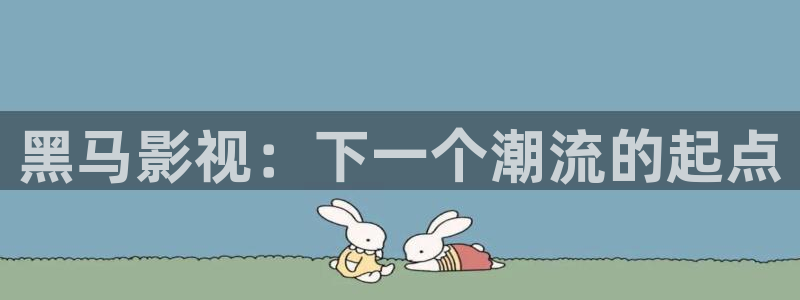 红叶影院app：黑马影视：下一个潮流的起点